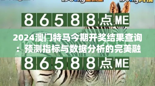 2024澳门特马今期开奖结果查询:预测指标与数据分析的完美融合