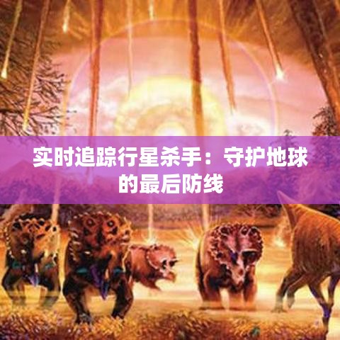 实时追踪行星杀手:守护地球的最后防线