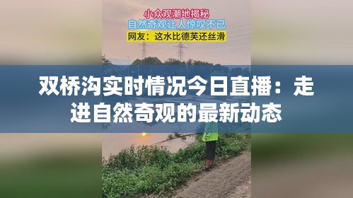 双桥沟实时情况今日直播：走进自然奇观的最新动态