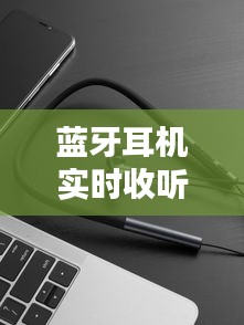 蓝牙耳机实时收听音频:技术革新与用户体验的双重飞跃