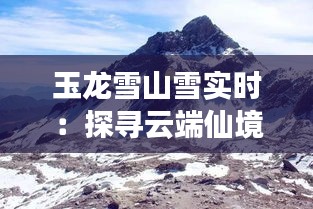 玉龙雪山雪实时：探寻云端仙境的冬日秘境