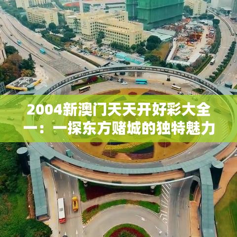 2004新澳门天天开好彩大全一:一探东方赌城的独特魅力