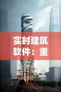 实时建筑软件:重塑现代建筑设计与施工的利器