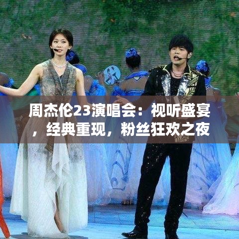 周杰伦23演唱会:视听盛宴,经典重现,粉丝狂欢之夜