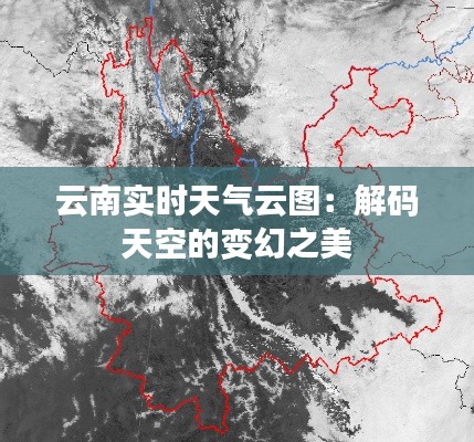 云南实时天气云图:解码天空的变幻之美