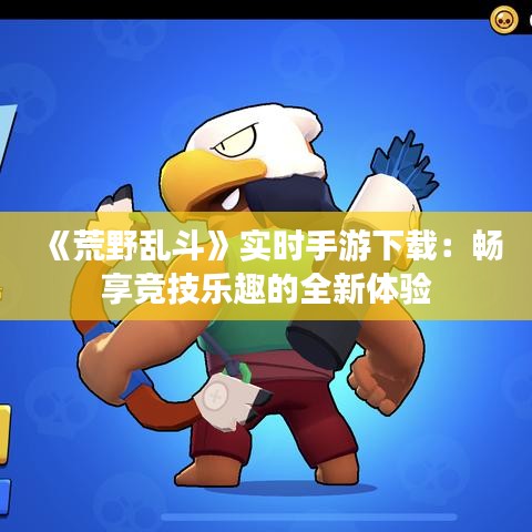 《荒野乱斗》实时手游下载：畅享竞技乐趣的全新体验