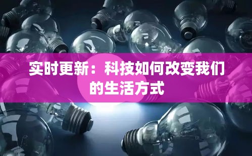 实时更新:科技如何改变我们的生活方式