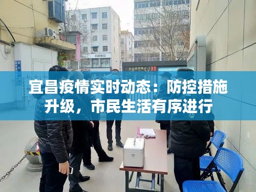 宜昌疫情实时动态:防控措施升级,市民生活有序进行