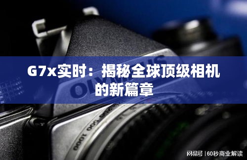 G7x实时:揭秘全球顶级相机的新篇章