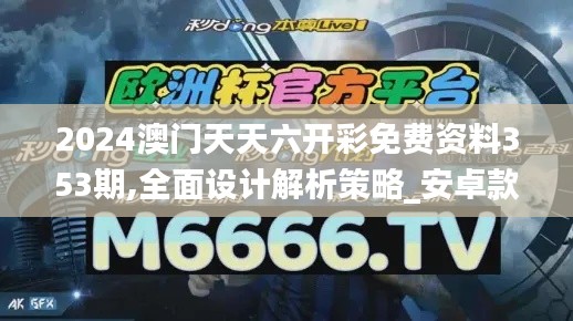 2024澳门天天六开彩免费资料353期,全面设计解析策略_安卓款10.391