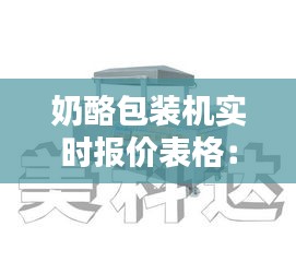奶酪包装机实时报价表格：行业动态与选购指南
