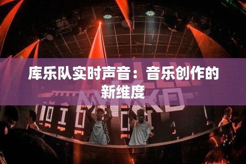 库乐队实时声音:音乐创作的新维度
