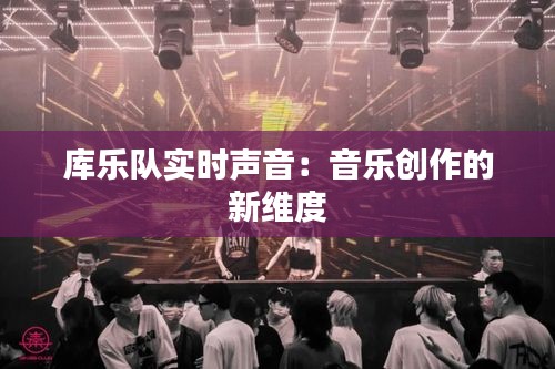 库乐队实时声音:音乐创作的新维度