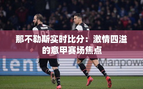 那不勒斯实时比分:激情四溢的意甲赛场焦点