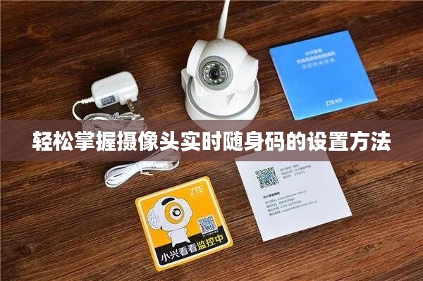 轻松掌握摄像头实时随身码的设置方法