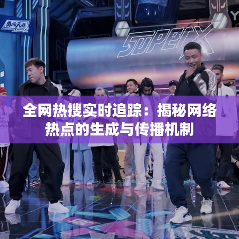 全网热搜实时追踪:揭秘网络热点的生成与传播机制