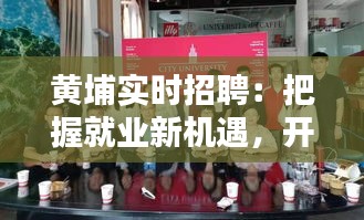 黄埔实时招聘:把握就业新机遇,开启职业新篇章