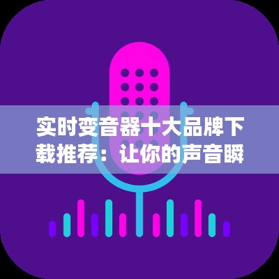 实时变音器十大品牌下载推荐:让你的声音瞬间变声,趣味无限!