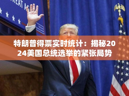 特朗普得票实时统计:揭秘2024美国总统选举的紧张局势