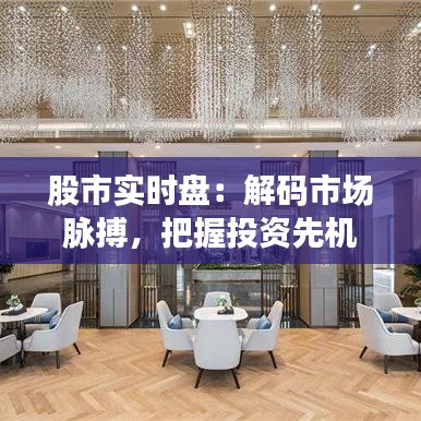 股市实时盘:解码市场脉搏,把握投资先机