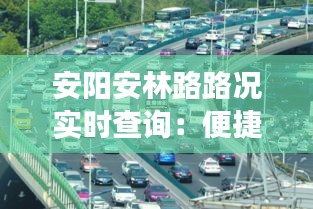 安阳安林路路况实时查询:便捷出行,智慧交通新体验
