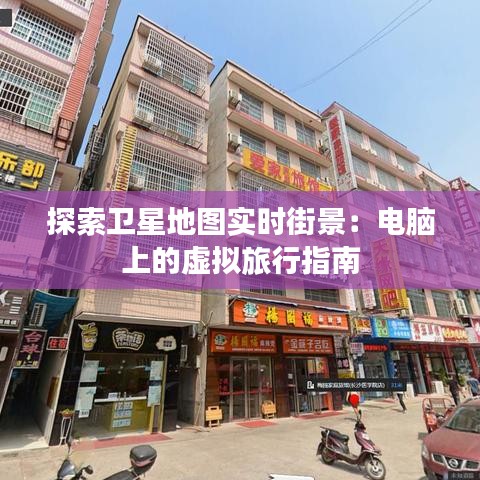探索卫星地图实时街景:电脑上的虚拟旅行指南