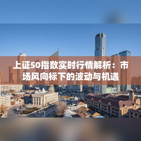 上证50指数实时行情解析:市场风向标下的波动与机遇