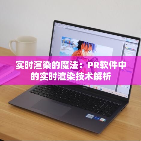 实时渲染的魔法：PR软件中的实时渲染技术解析
