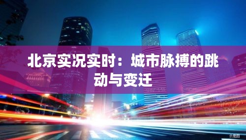 北京实况实时：城市脉搏的跳动与变迁