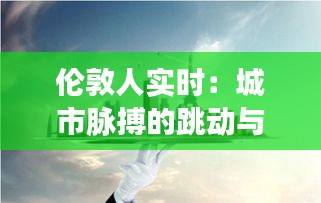 伦敦人实时:城市脉搏的跳动与生活画卷