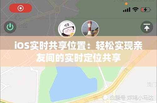 iOS实时共享位置:轻松实现亲友间的实时定位共享