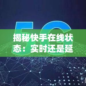 揭秘快手在线状态:实时还是延迟?深度解析