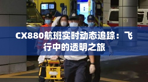CX880航班实时动态追踪:飞行中的透明之旅