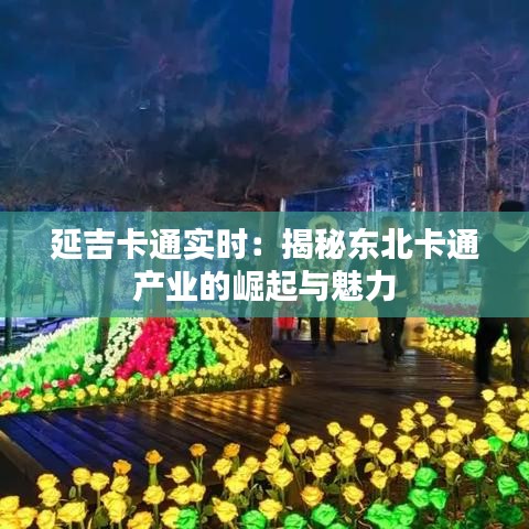 延吉卡通实时：揭秘东北卡通产业的崛起与魅力