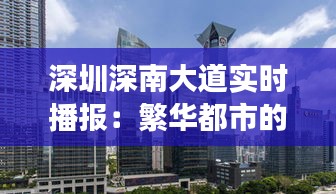 深圳深南大道实时播报:繁华都市的动脉跳动