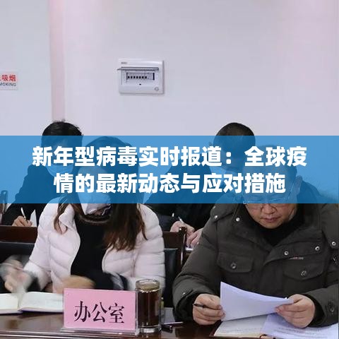 新年型病毒实时报道:全球疫情的最新动态与应对措施