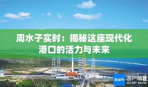 周水子实时:揭秘这座现代化港口的活力与未来