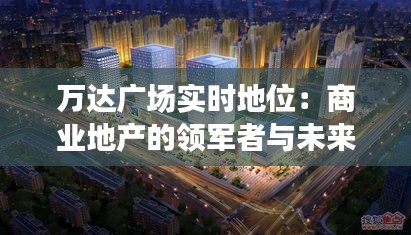 万达广场实时地位:商业地产的领军者与未来趋势