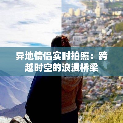 异地情侣实时拍照:跨越时空的浪漫桥梁