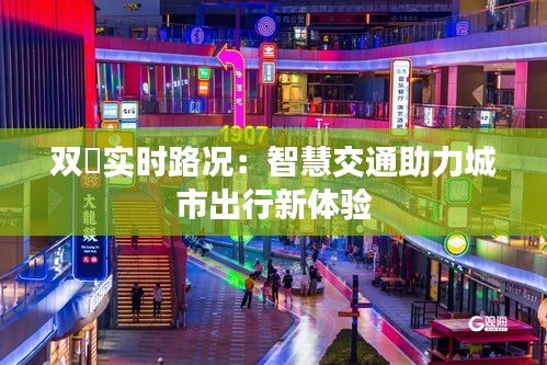 双滘实时路况:智慧交通助力城市出行新体验