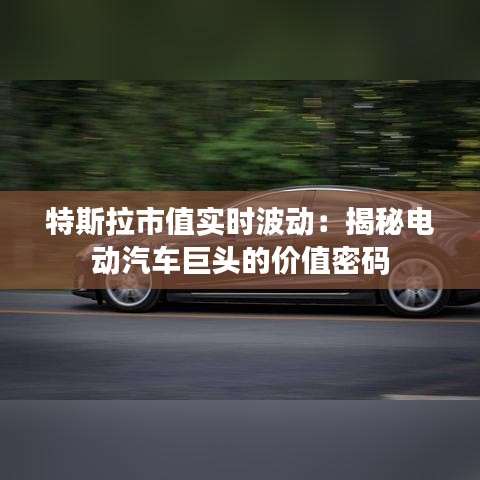 特斯拉市值实时波动:揭秘电动汽车巨头的价值密码