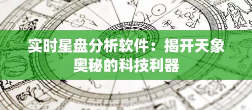 实时星盘分析软件:揭开天象奥秘的科技利器