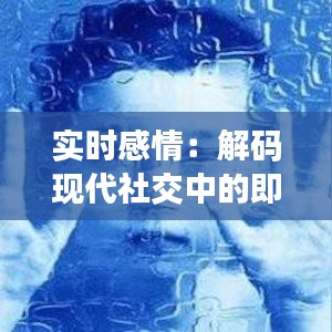 实时感情:解码现代社交中的即时情感表达