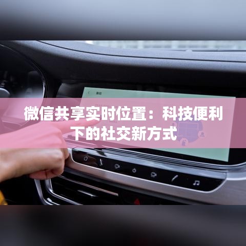 微信共享实时位置:科技便利下的社交新方式
