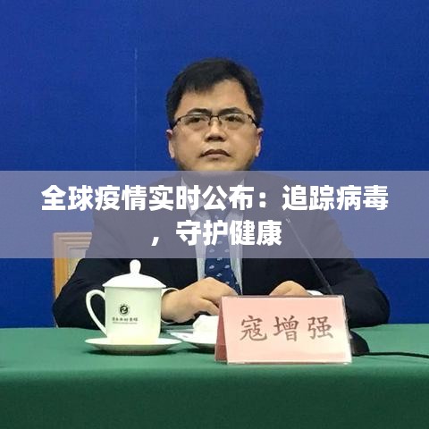 全球疫情实时公布:追踪病毒,守护健康