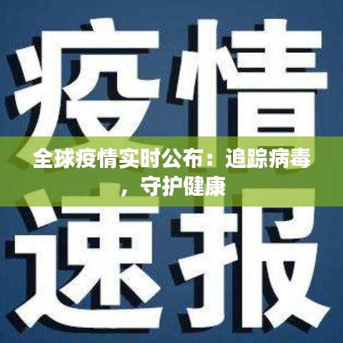 全球疫情实时公布:追踪病毒,守护健康