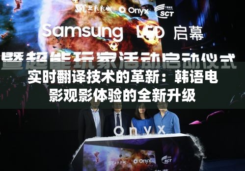 实时翻译技术的革新:韩语电影观影体验的全新升级