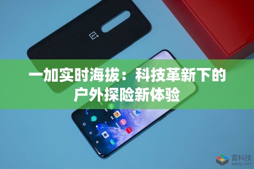 一加实时海拔:科技革新下的户外探险新体验