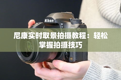 尼康实时取景拍摄教程:轻松掌握拍摄技巧