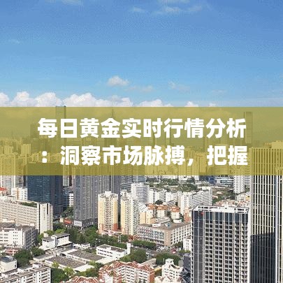 每日黄金实时行情分析:洞察市场脉搏,把握投资机遇